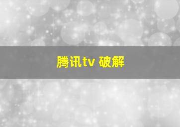 腾讯tv 破解